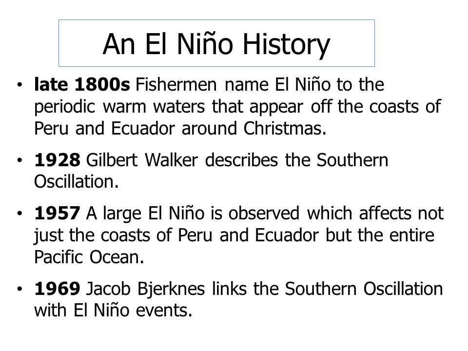 An El Niño History late 1800s Fishermen name El Niño to the periodic warm waters that appear off the coasts of Peru and Ecuador around Christmas.