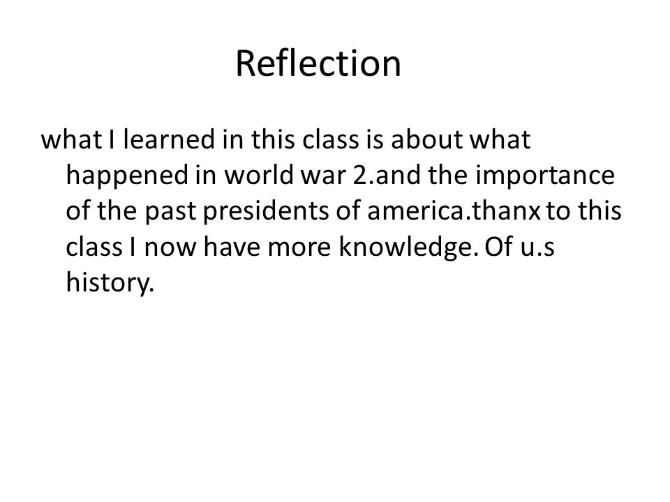 what I learned in this class is about what happened in world war 2.and the importance of the past presidents of america.thanx to this class I now have more knowledge.