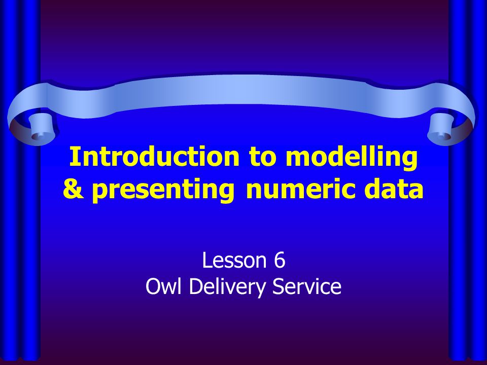 Introduction to modelling & presenting numeric data Lesson 6 Owl Delivery Service