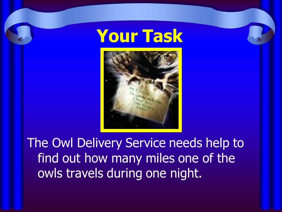 Your Task The Owl Delivery Service needs help to find out how many miles one of the owls travels during one night.