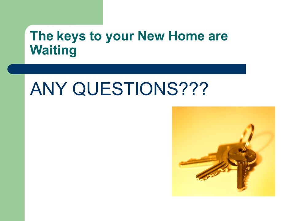 The keys to your New Home are Waiting ANY QUESTIONS