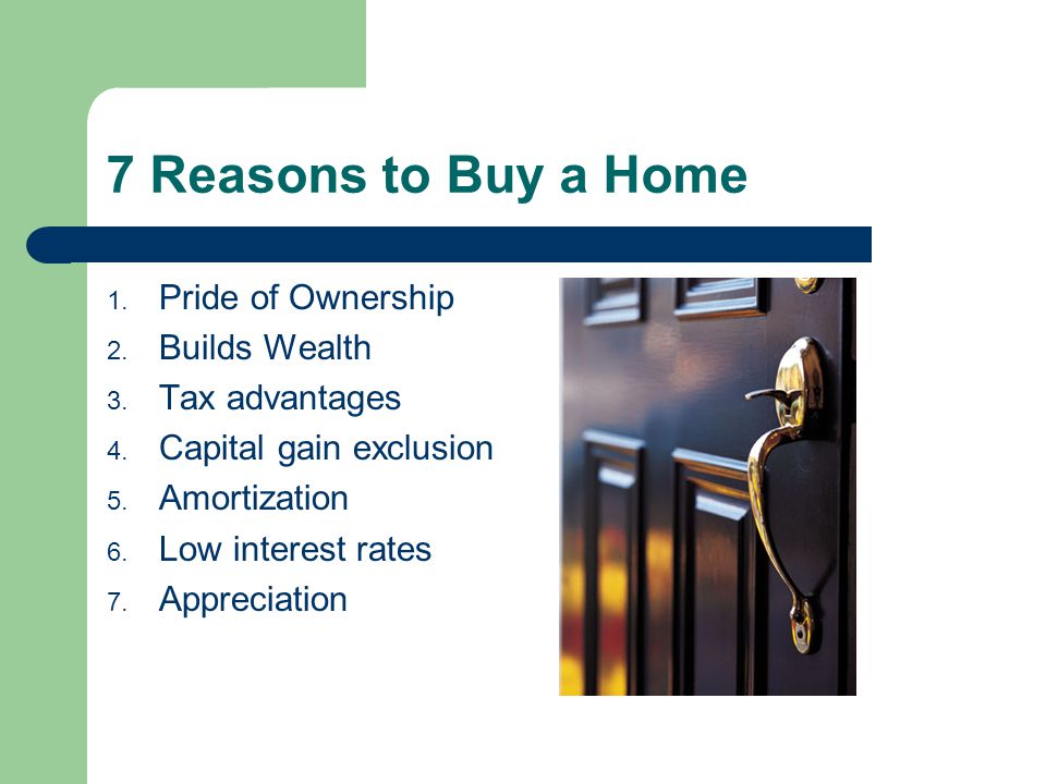 7 Reasons to Buy a Home 1. Pride of Ownership 2. Builds Wealth 3.