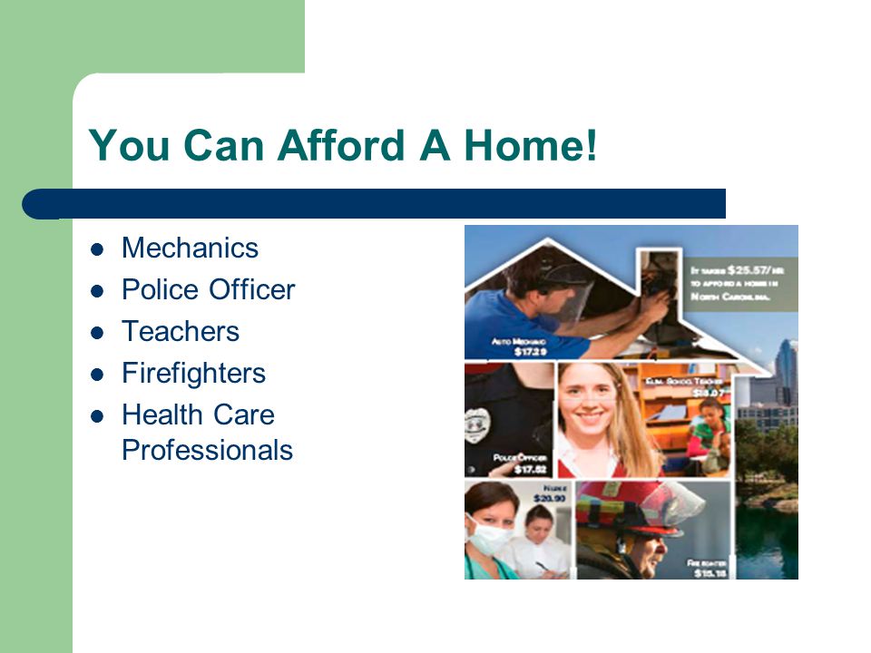 You Can Afford A Home! Mechanics Police Officer Teachers Firefighters Health Care Professionals