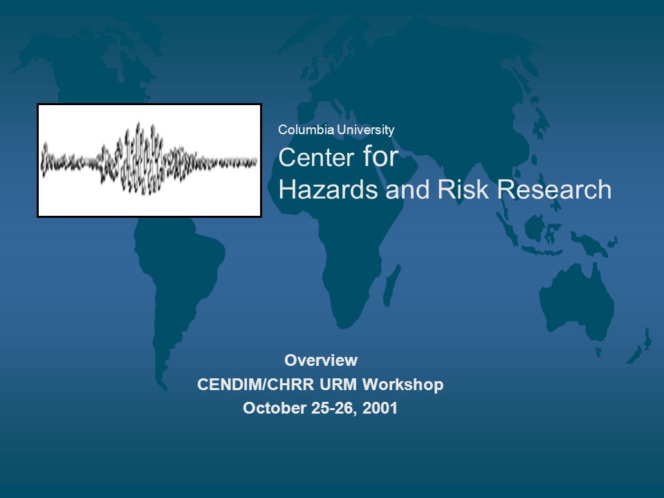 Columbia University Center for Hazards and Risk Research Overview CENDIM/CHRR URM Workshop October 25-26, 2001