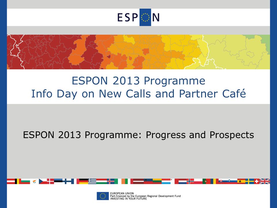ESPON 2013 Programme Info Day on New Calls and Partner Café ESPON 2013 Programme: Progress and Prospects