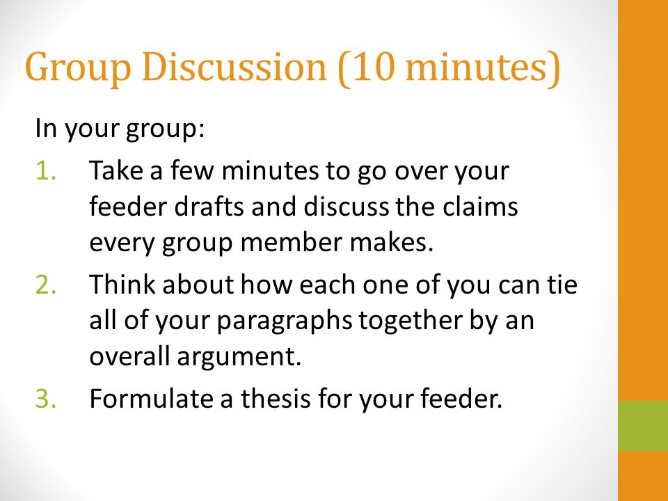 Group Discussion (10 minutes) In your group: 1.Take a few minutes to go over your feeder drafts and discuss the claims every group member makes.