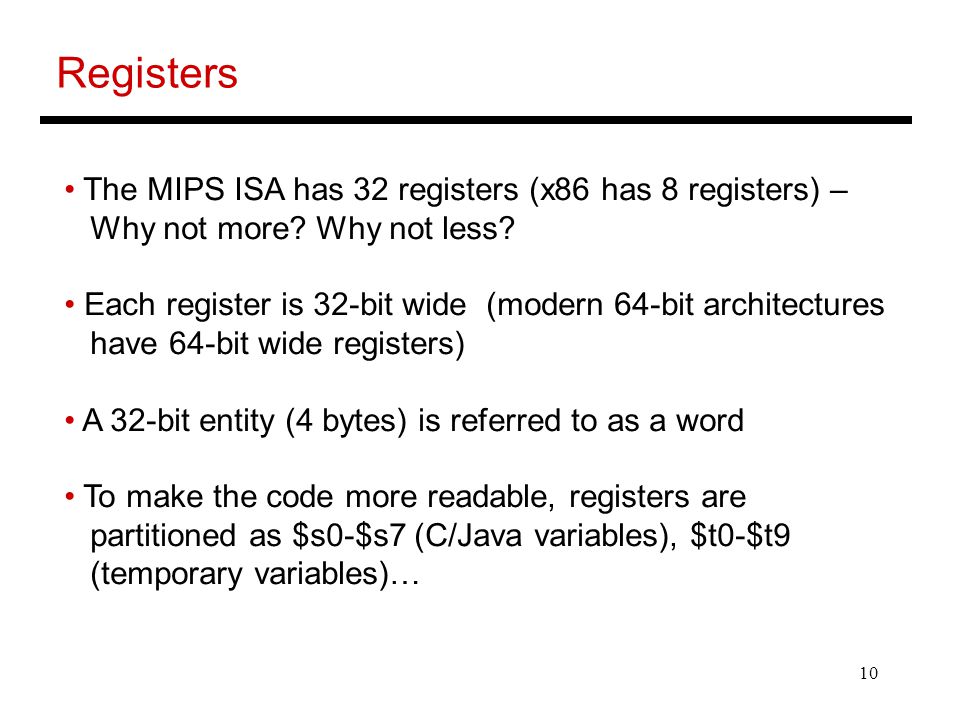 10 Registers The MIPS ISA has 32 registers (x86 has 8 registers) – Why not more.