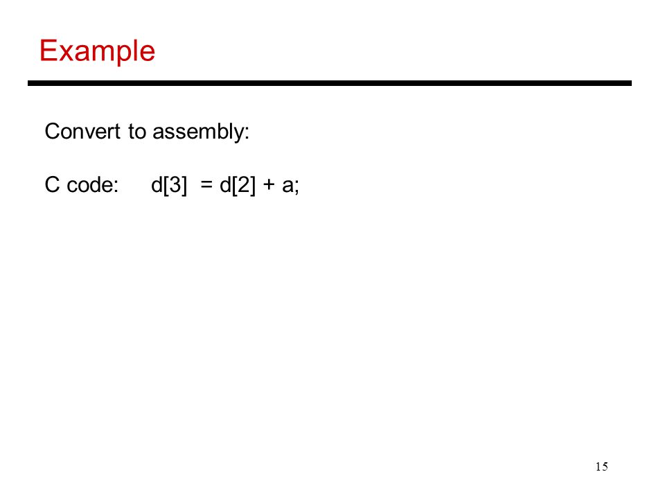 15 Example Convert to assembly: C code: d[3] = d[2] + a;