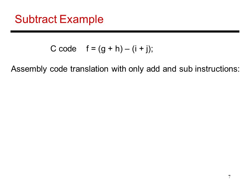 7 Subtract Example C code f = (g + h) – (i + j); Assembly code translation with only add and sub instructions:
