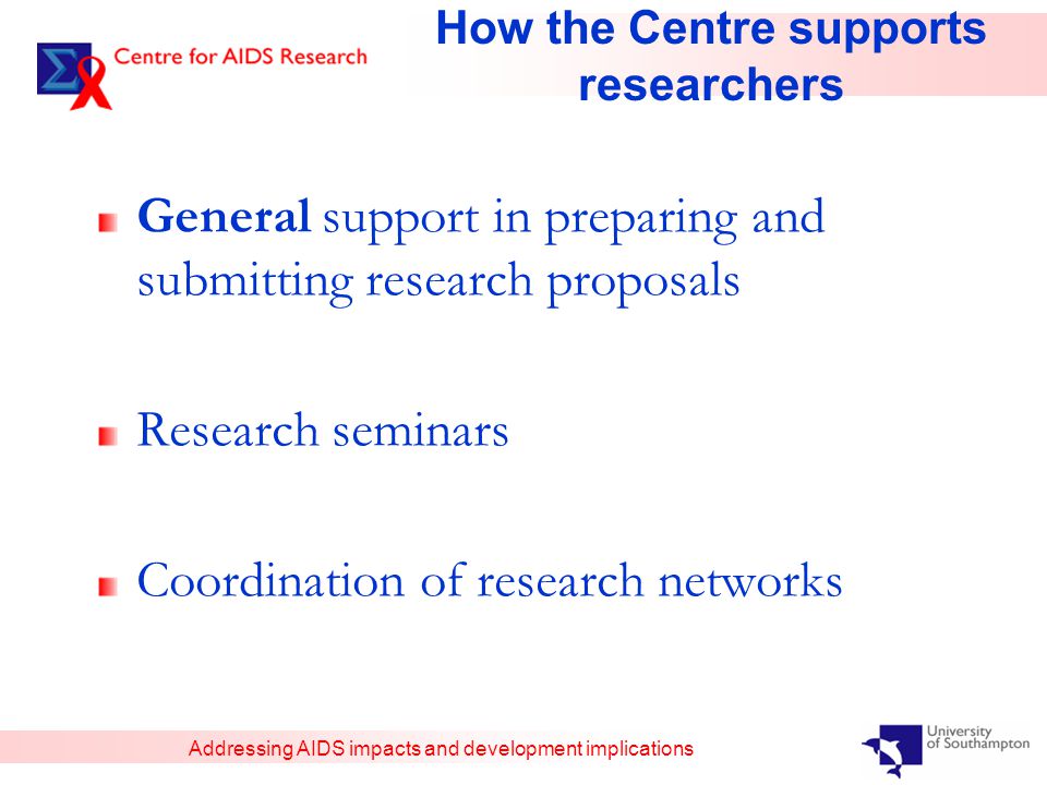 Addressing AIDS impacts and development implications How the Centre supports researchers General support in preparing and submitting research proposals Research seminars Coordination of research networks