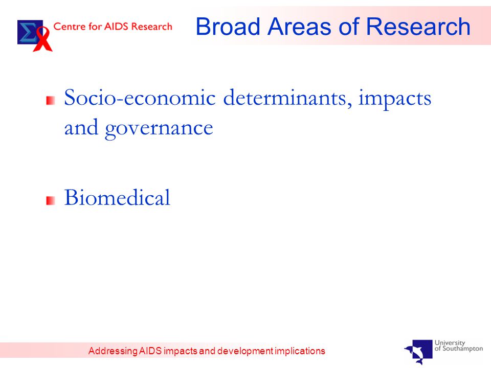 Addressing AIDS impacts and development implications Broad Areas of Research Socio-economic determinants, impacts and governance Biomedical