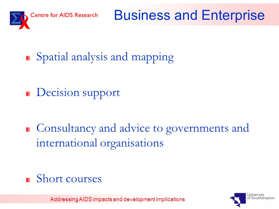 Addressing AIDS impacts and development implications Business and Enterprise Spatial analysis and mapping Decision support Consultancy and advice to governments and international organisations Short courses