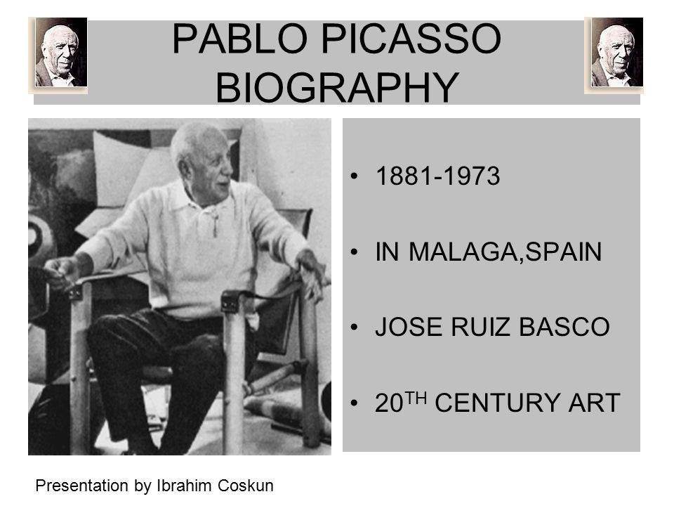 PABLO PICASSO BIOGRAPHY IN MALAGA,SPAIN JOSE RUIZ BASCO 20 TH CENTURY ART Presentation by Ibrahim Coskun
