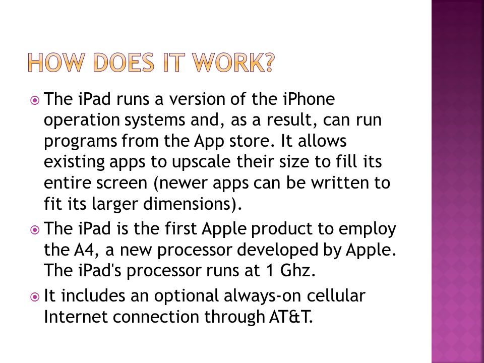  The iPad runs a version of the iPhone operation systems and, as a result, can run programs from the App store.