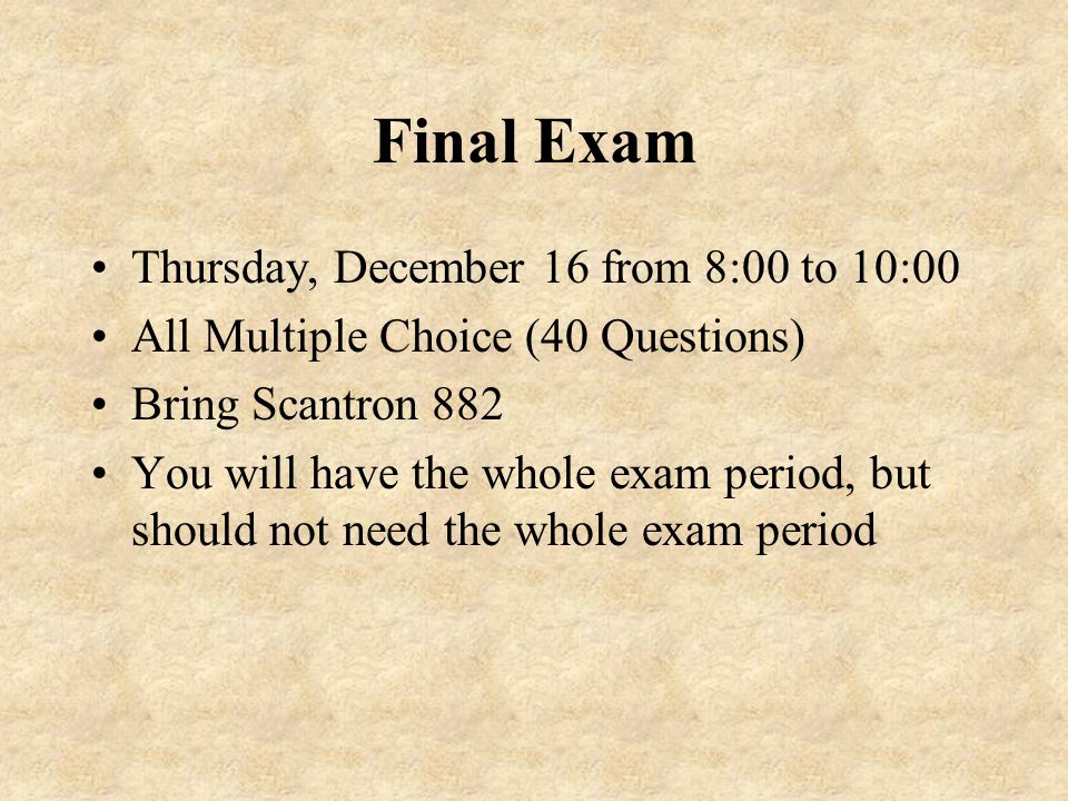 Final Exam Thursday, December 16 from 8:00 to 10:00 All Multiple Choice (40 Questions) Bring Scantron 882 You will have the whole exam period, but should not need the whole exam period