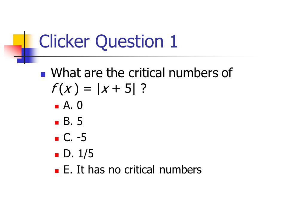 Clicker Question 1 What are the critical numbers of f (x ) = |x + 5| .