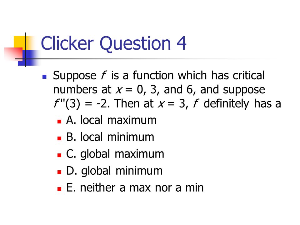 Clicker Question 4 Suppose f is a function which has critical numbers at x = 0, 3, and 6, and suppose f (3) = -2.