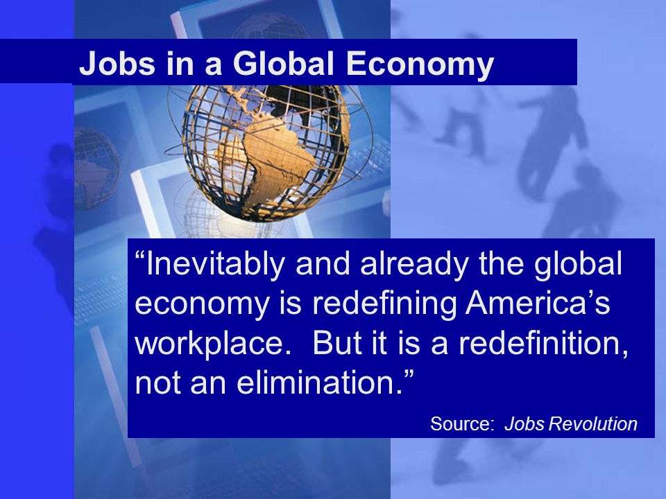 Jobs in a Global Economy Inevitably and already the global economy is redefining America’s workplace.