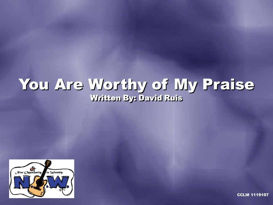 You Are Worthy of My Praise Written By: David Ruis You Are Worthy of My Praise Written By: David Ruis CCLI#