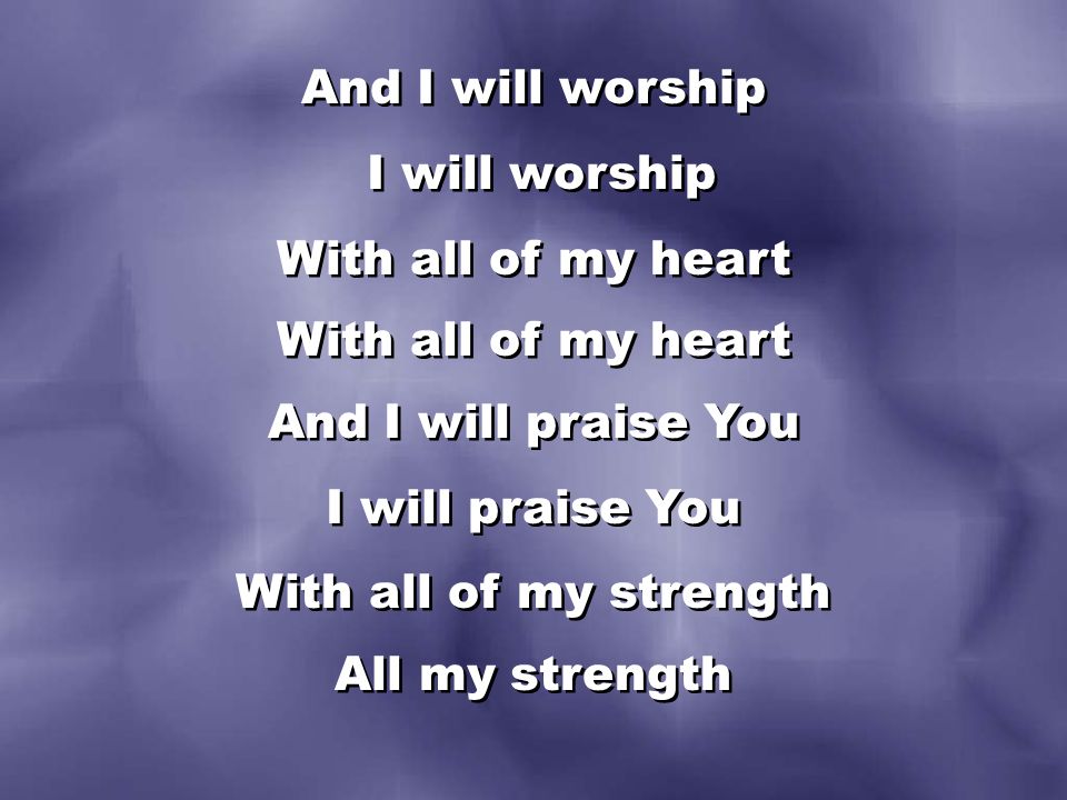 And I will worship I will worship With all of my heart And I will praise You I will praise You With all of my strength All my strength And I will worship I will worship With all of my heart And I will praise You I will praise You With all of my strength All my strength