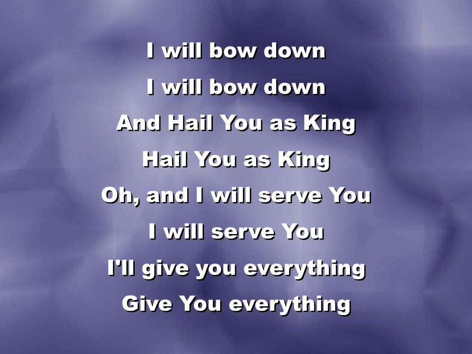 I will bow down And Hail You as King Hail You as King Oh, and I will serve You I will serve You I ll give you everything Give You everything I will bow down And Hail You as King Hail You as King Oh, and I will serve You I will serve You I ll give you everything Give You everything