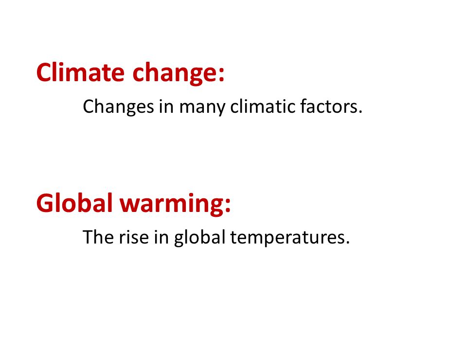 Climate change: Changes in many climatic factors. Global warming: The rise in global temperatures.