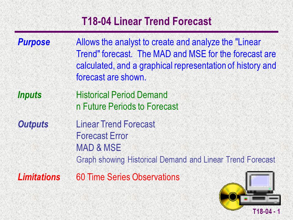 T T18-04 Linear Trend Forecast Purpose Allows the analyst to create and analyze the Linear Trend forecast.