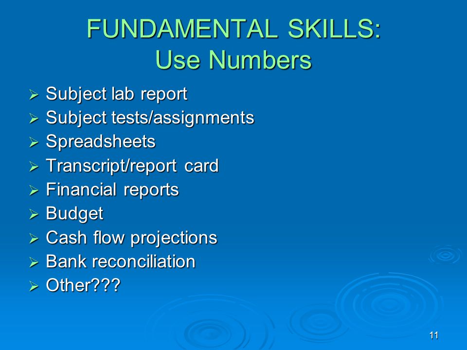 11 FUNDAMENTAL SKILLS: Use Numbers  Subject lab report  Subject tests/assignments  Spreadsheets  Transcript/report card  Financial reports  Budget  Cash flow projections  Bank reconciliation  Other