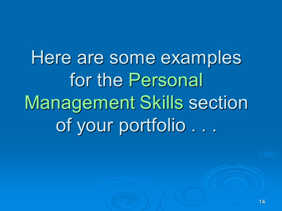 14 Here are some examples for the Personal Management Skills section of your portfolio...
