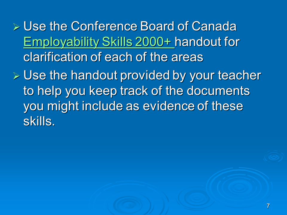 7  Use the Conference Board of Canada Employability Skills handout for clarification of each of the areas Employability Skills Employability Skills  Use the handout provided by your teacher to help you keep track of the documents you might include as evidence of these skills.