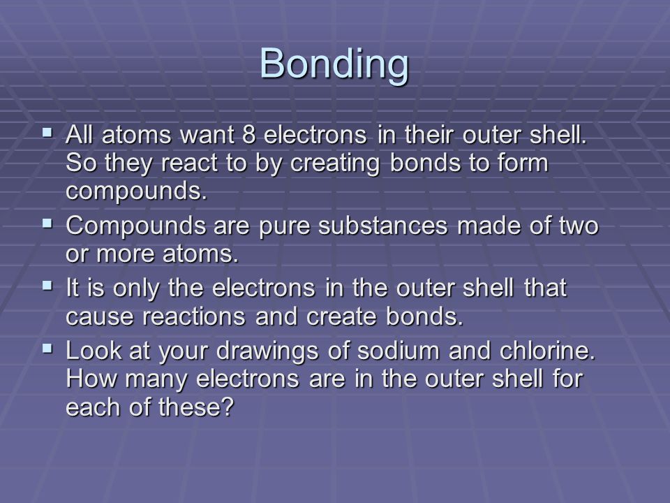 Bonding  All atoms want 8 electrons in their outer shell.