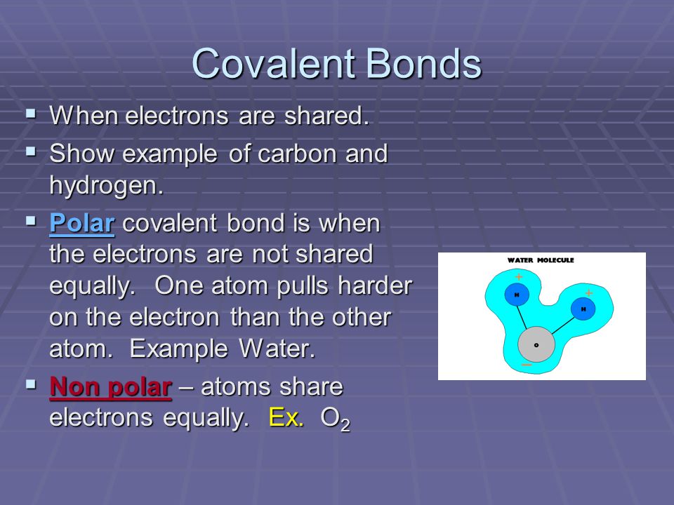 Covalent Bonds  When electrons are shared.  Show example of carbon and hydrogen.