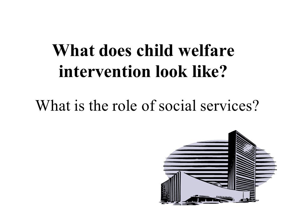 What does child welfare intervention look like What is the role of social services