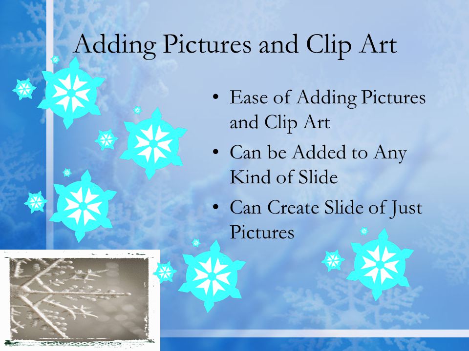 Adding Pictures and Clip Art Ease of Adding Pictures and Clip Art Can be Added to Any Kind of Slide Can Create Slide of Just Pictures