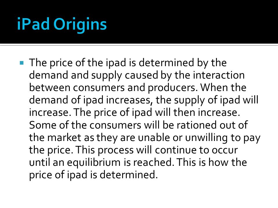  The price of the ipad is determined by the demand and supply caused by the interaction between consumers and producers.