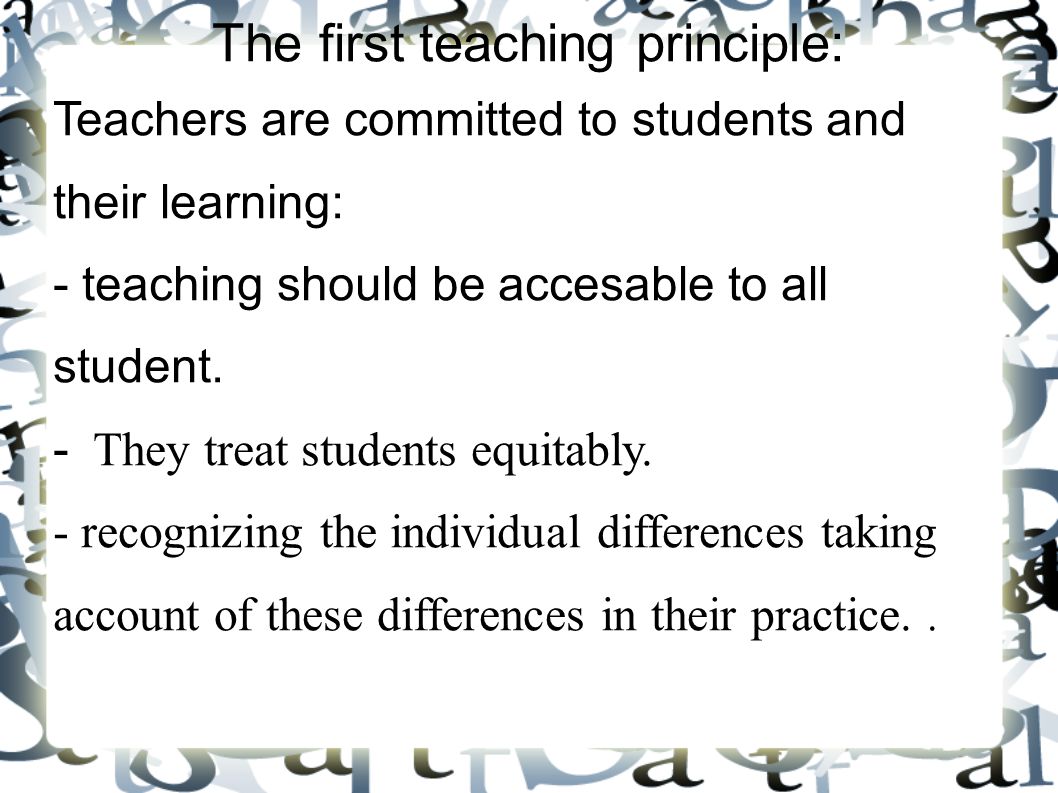 The first teaching principle: Teachers are committed to students and their learning: - teaching should be accesable to all student.