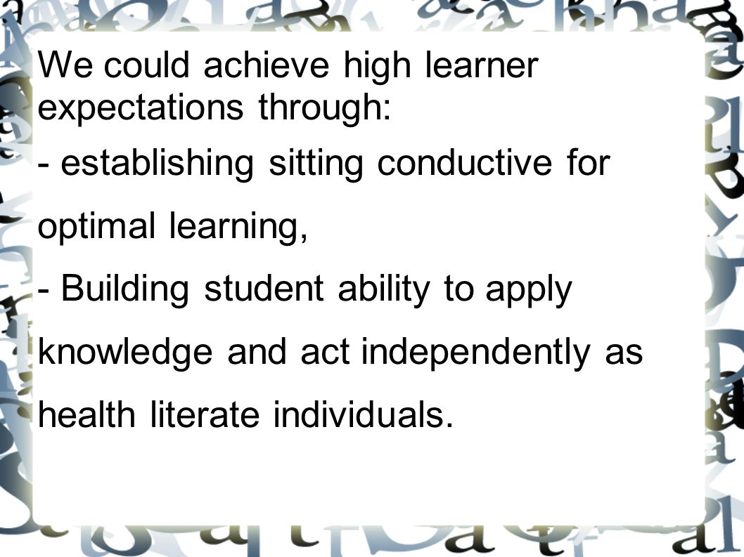 We could achieve high learner expectations through: - establishing sitting conductive for optimal learning, - Building student ability to apply knowledge and act independently as health literate individuals.