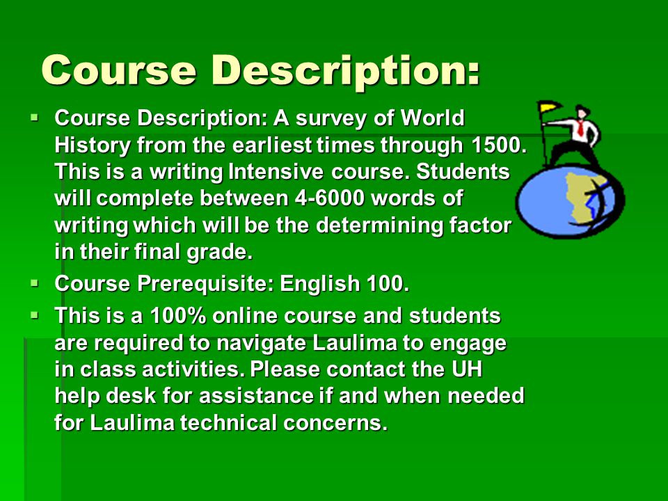 Course Description:  Course Description: A survey of World History from the earliest times through 1500.