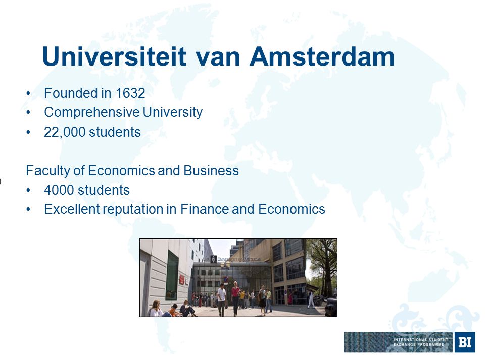 Universiteit van Amsterdam Founded in 1632 Comprehensive University 22,000 students Faculty of Economics and Business 4000 students Excellent reputation in Finance and Economics