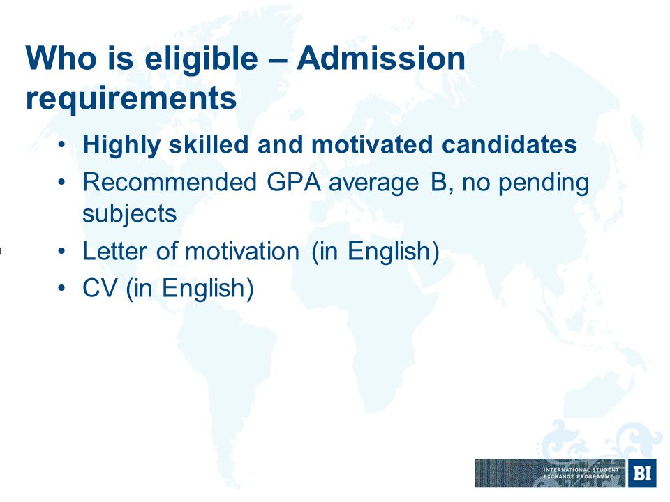 Who is eligible – Admission requirements Highly skilled and motivated candidates Recommended GPA average B, no pending subjects Letter of motivation (in English) CV (in English)