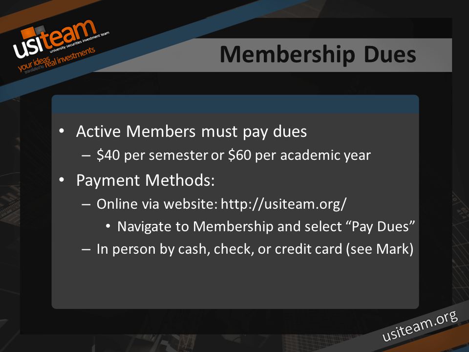 Membership Dues Active Members must pay dues – $40 per semester or $60 per academic year Payment Methods: – Online via website:   Navigate to Membership and select Pay Dues – In person by cash, check, or credit card (see Mark)