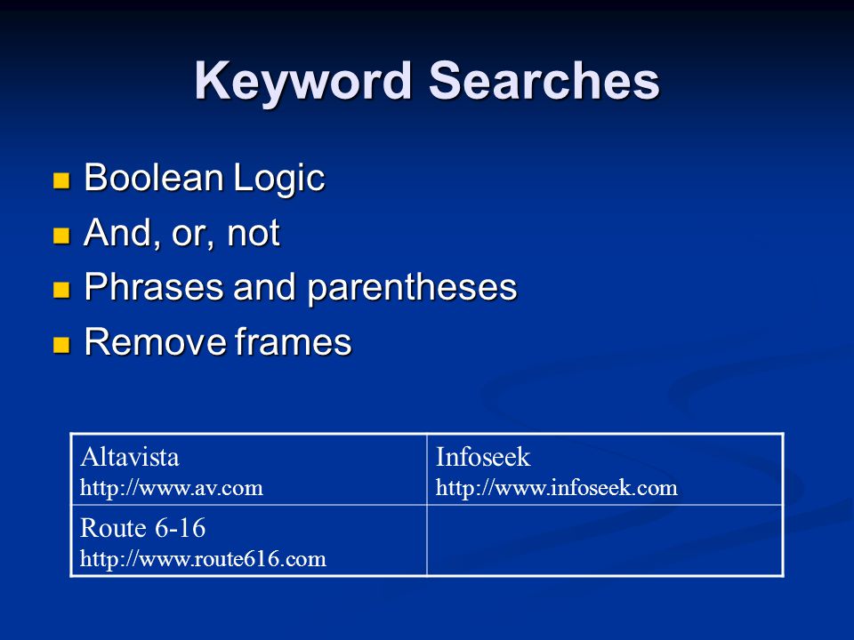 Keyword Searches Boolean Logic Boolean Logic And, or, not And, or, not Phrases and parentheses Phrases and parentheses Remove frames Remove frames Altavista   Infoseek   Route