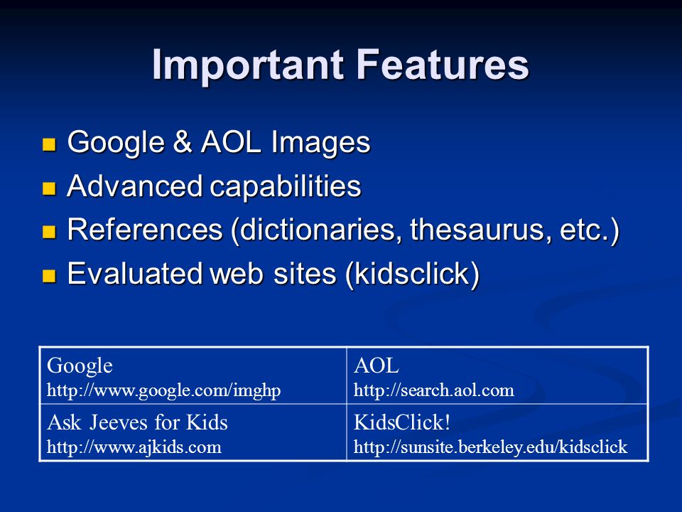 Important Features Google & AOL Images Google & AOL Images Advanced capabilities Advanced capabilities References (dictionaries, thesaurus, etc.) References (dictionaries, thesaurus, etc.) Evaluated web sites (kidsclick) Evaluated web sites (kidsclick) Google   AOL   Ask Jeeves for Kids   KidsClick.