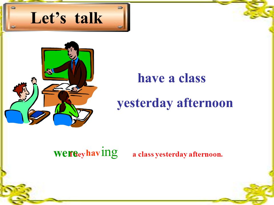 have a class yesterday afternoon They a class yesterday afternoon. were ing hav