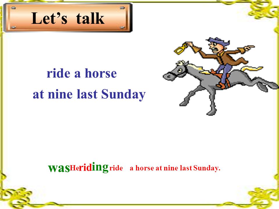 Let’s talk ride a horse at nine last Sunday He a horse at nine last Sunday. was ing ride rid