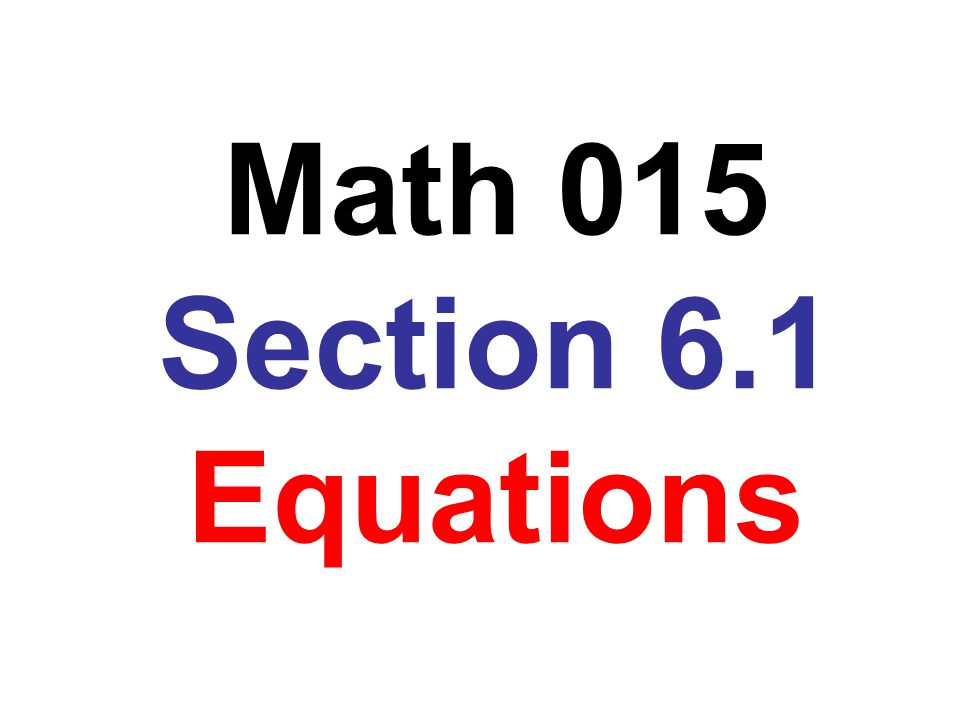 Math 015 Section 6.1 Equations