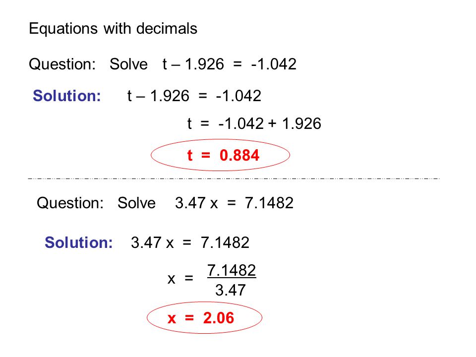 Equations with decimals Question: Solve t – = Solution: t – = t = t = Question: Solve 3.47 x = Solution: 3.47 x = x = x = 2.06