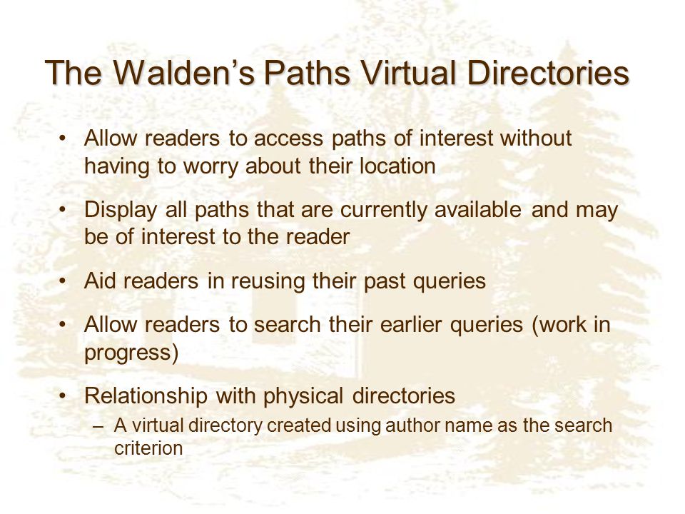 The Walden’s Paths Virtual Directories Allow readers to access paths of interest without having to worry about their location Display all paths that are currently available and may be of interest to the reader Aid readers in reusing their past queries Allow readers to search their earlier queries (work in progress) Relationship with physical directories –A virtual directory created using author name as the search criterion