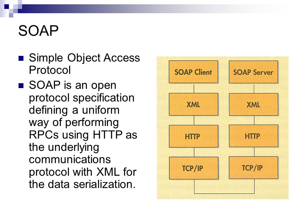 SOAP Simple Object Access Protocol SOAP is an open protocol specification defining a uniform way of performing RPCs using HTTP as the underlying communications protocol with XML for the data serialization.