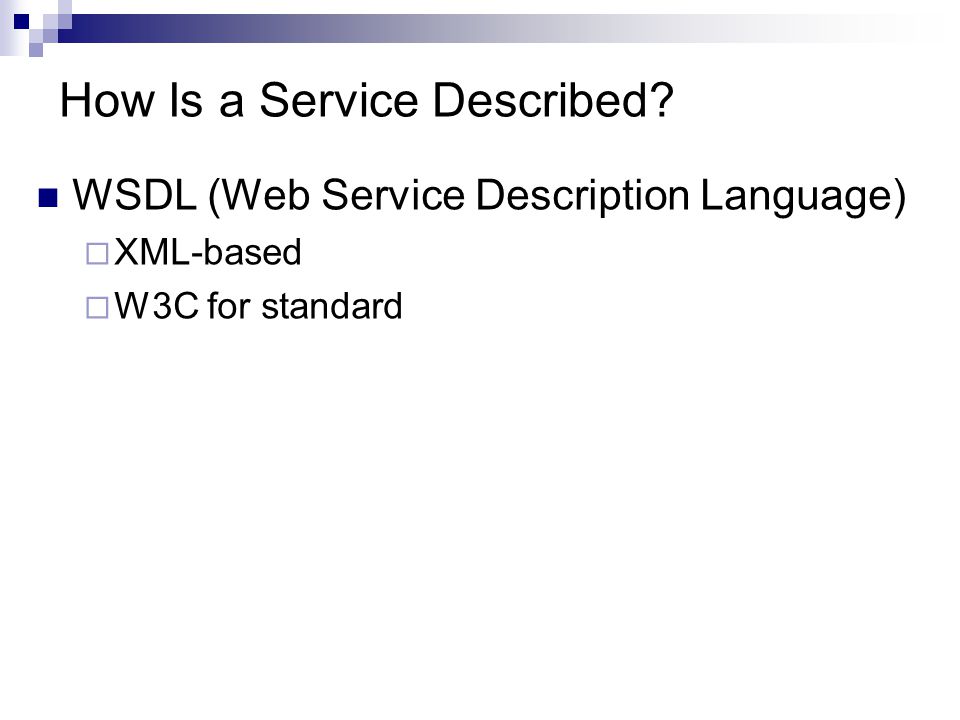 How Is a Service Described WSDL (Web Service Description Language)  XML-based  W3C for standard